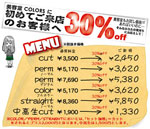 ○MENU
cut ¥3,500→¥2,450
perm(ノーマル) ¥5,170→¥3,620
perm(デジタル)¥7,690→¥5,380
color ¥5,170→¥3,620
stralght ¥8,360→¥5,850
中高生cut ¥1,900→¥1,330 ○MENU
cut ¥3,500→¥2,450
perm(ノーマル) ¥5,170→¥3,620
perm(デジタル)¥7,690→¥5,380
color ¥5,170→¥3,620
stralght ¥8,360→¥5,850
中高生cut ¥1,900→¥1,330