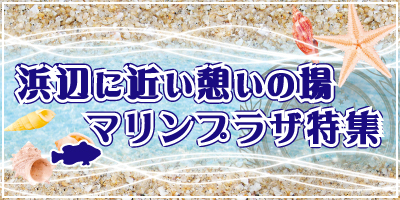 浜辺に近い憩いの場　マリンプラザ特集！